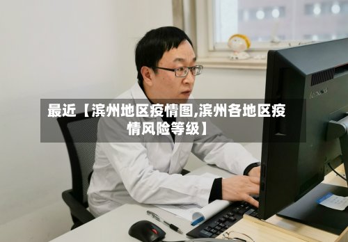 最近【滨州地区疫情图,滨州各地区疫情风险等级】-第3张图片