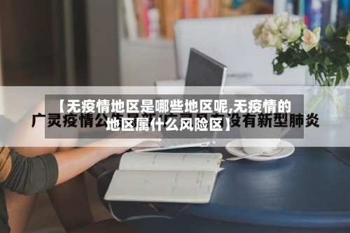 【无疫情地区是哪些地区呢,无疫情的地区属什么风险区】-第3张图片