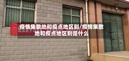 疫情集散地和疫点地区别/疫情集散地和疫点地区别是什么