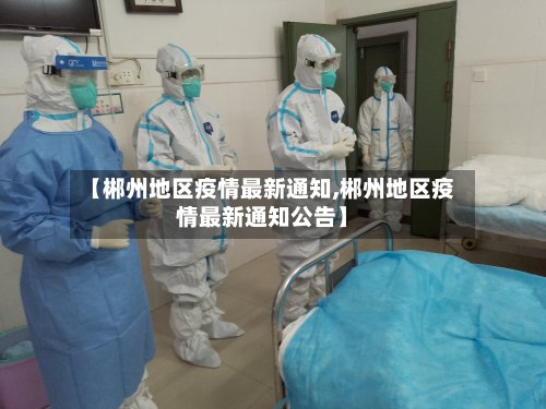 【郴州地区疫情最新通知,郴州地区疫情最新通知公告】