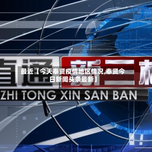 最近【今天奉贤疫情地区情况,奉贤今日新闻头条最新】