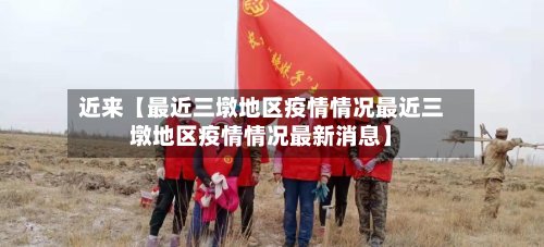 近来【最近三墩地区疫情情况最近三墩地区疫情情况最新消息】
