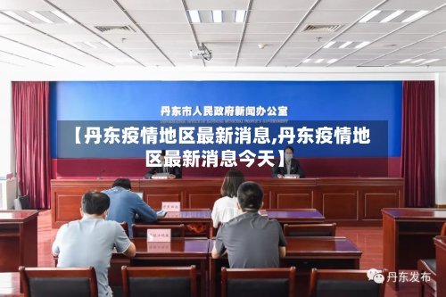 【丹东疫情地区最新消息,丹东疫情地区最新消息今天】