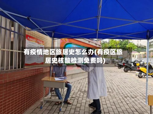 有疫情地区旅居史怎么办(有疫区旅居史核酸检测免费吗)-第2张图片