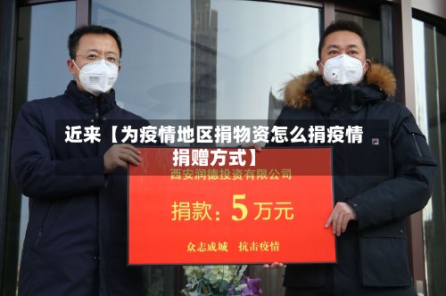 近来【为疫情地区捐物资怎么捐疫情捐赠方式】