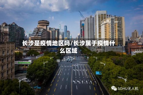 长沙是疫情地区吗/长沙属于疫情什么区域