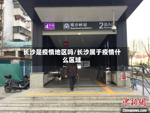 长沙是疫情地区吗/长沙属于疫情什么区域-第3张图片