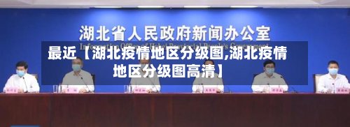 最近【湖北疫情地区分级图,湖北疫情地区分级图高清】