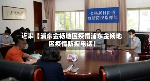 近来【浦东金杨地区疫情浦东金杨地区疫情防控电话】-第2张图片