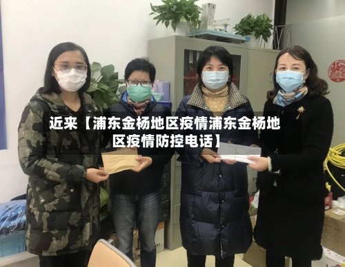 近来【浦东金杨地区疫情浦东金杨地区疫情防控电话】