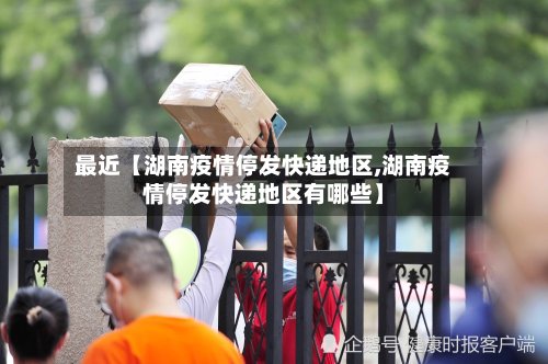 最近【湖南疫情停发快递地区,湖南疫情停发快递地区有哪些】