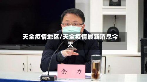 天全疫情地区/天全疫情最新消息今天-第2张图片