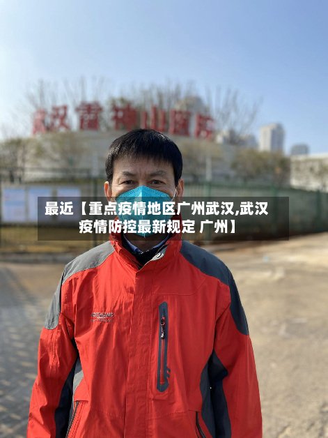 最近【重点疫情地区广州武汉,武汉疫情防控最新规定 广州】-第2张图片