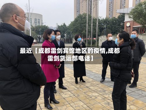最近【成都雷剑宾馆地区的疫情,成都雷剑货运部电话】