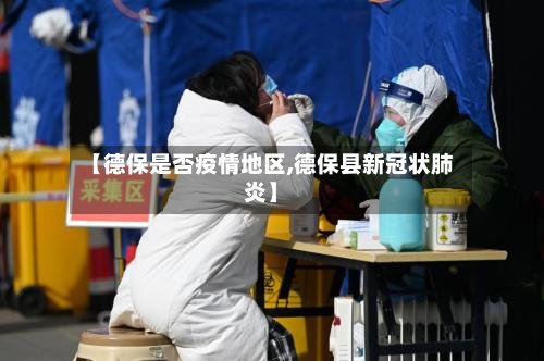 【德保是否疫情地区,德保县新冠状肺炎】-第2张图片