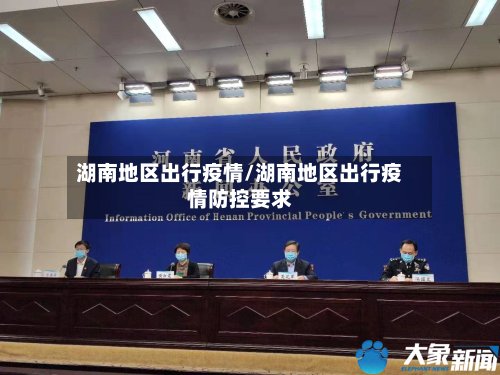 湖南地区出行疫情/湖南地区出行疫情防控要求