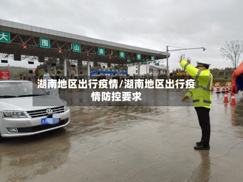 湖南地区出行疫情/湖南地区出行疫情防控要求-第3张图片