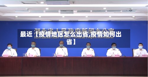 最近【疫情地区怎么出省,疫情如何出省】