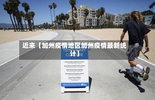 近来【加州疫情地区加州疫情最新统计】