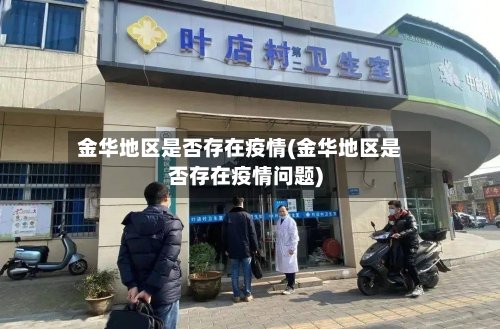 金华地区是否存在疫情(金华地区是否存在疫情问题)