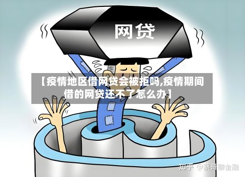 【疫情地区借网贷会被拒吗,疫情期间借的网贷还不了怎么办】