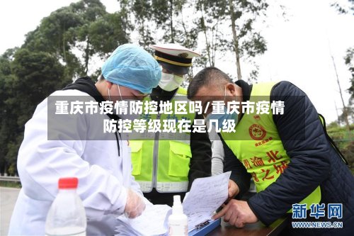 重庆市疫情防控地区吗/重庆市疫情防控等级现在是几级-第2张图片