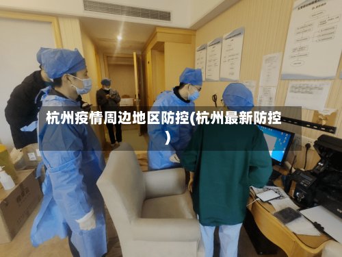 杭州疫情周边地区防控(杭州最新防控)-第2张图片
