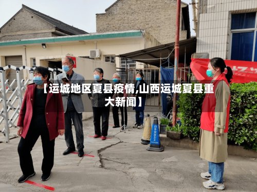 【运城地区夏县疫情,山西运城夏县重大新闻】