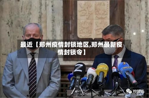 最近【郑州疫情封锁地区,郑州最新疫情封锁令】-第2张图片