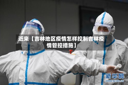 近来【吉林地区疫情怎样控制吉林疫情管控措施】-第2张图片