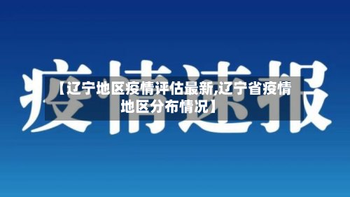 【辽宁地区疫情评估最新,辽宁省疫情地区分布情况】