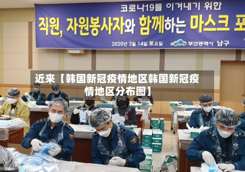 近来【韩国新冠疫情地区韩国新冠疫情地区分布图】-第3张图片