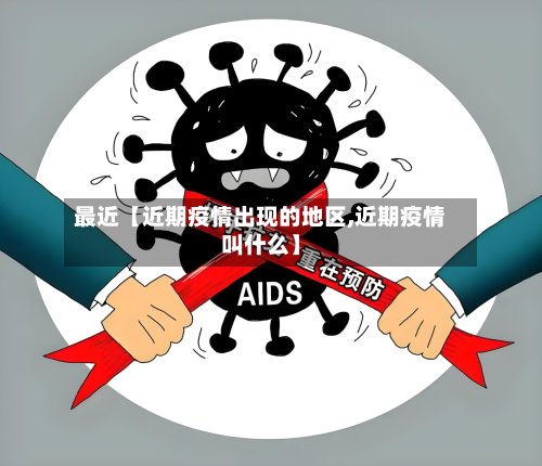 最近【近期疫情出现的地区,近期疫情叫什么】-第2张图片