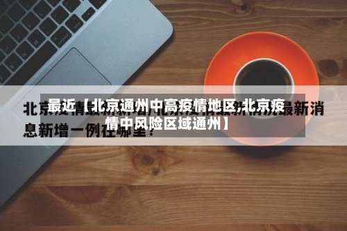 最近【北京通州中高疫情地区,北京疫情中风险区域通州】-第2张图片