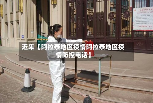 近来【阿拉泰地区疫情阿拉泰地区疫情防控电话】-第2张图片