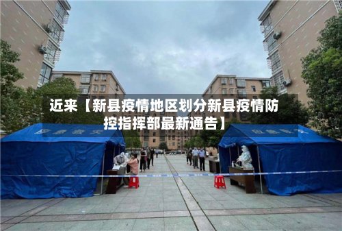 近来【新县疫情地区划分新县疫情防控指挥部最新通告】