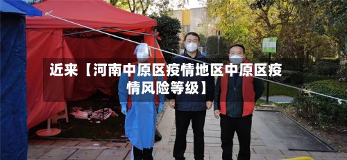 近来【河南中原区疫情地区中原区疫情风险等级】-第2张图片