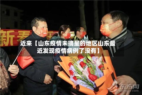 近来【山东疫情未摘星的地区山东最近发现疫情病例了没有】-第2张图片