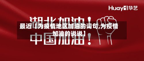 最近【为疫情地区加油的词句,为疫情加油的说说】
