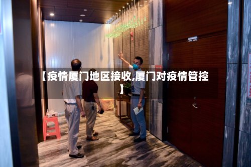 【疫情厦门地区接收,厦门对疫情管控】-第2张图片