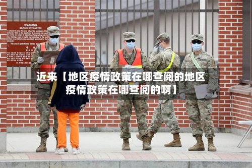 近来【地区疫情政策在哪查阅的地区疫情政策在哪查阅的啊】-第2张图片