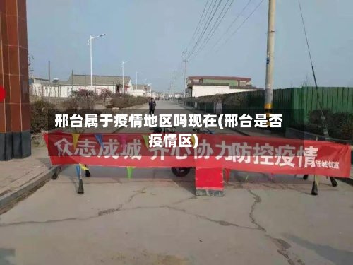 邢台属于疫情地区吗现在(邢台是否疫情区)-第2张图片