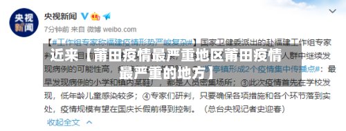 近来【莆田疫情最严重地区莆田疫情最严重的地方】