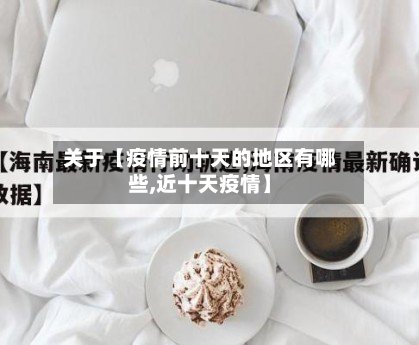 关于【疫情前十天的地区有哪些,近十天疫情】