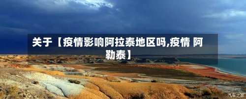 关于【疫情影响阿拉泰地区吗,疫情 阿勒泰】