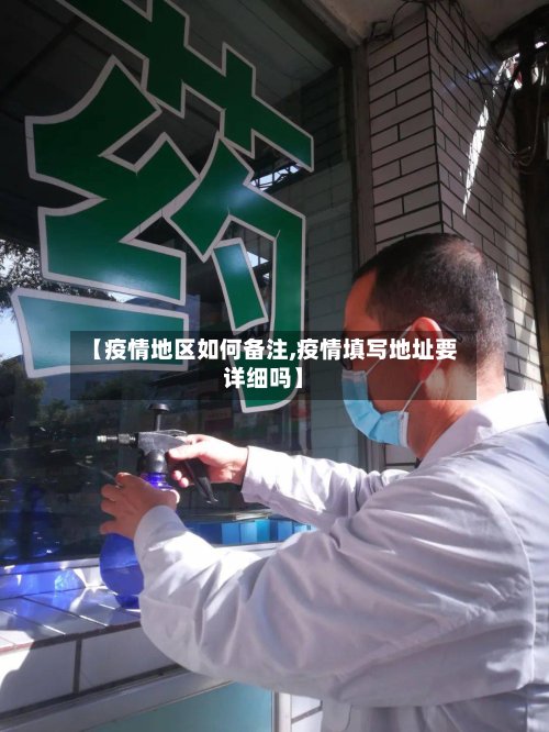 【疫情地区如何备注,疫情填写地址要详细吗】
