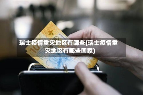 瑞士疫情重灾地区有哪些(瑞士疫情重灾地区有哪些国家)