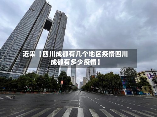 近来【四川成都有几个地区疫情四川成都有多少疫情】