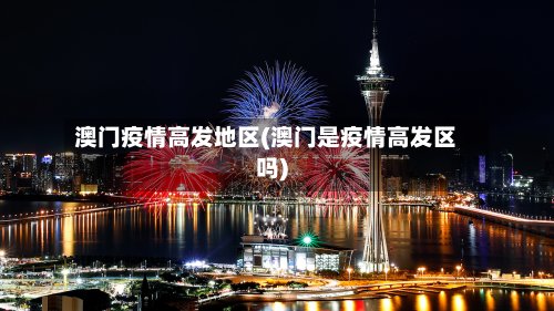 澳门疫情高发地区(澳门是疫情高发区吗)