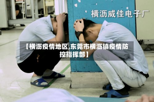 【横沥疫情地区,东莞市横沥镇疫情防控指挥部】